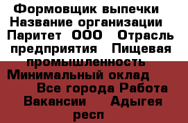 Формовщик выпечки › Название организации ­ Паритет, ООО › Отрасль предприятия ­ Пищевая промышленность › Минимальный оклад ­ 21 000 - Все города Работа » Вакансии   . Адыгея респ.